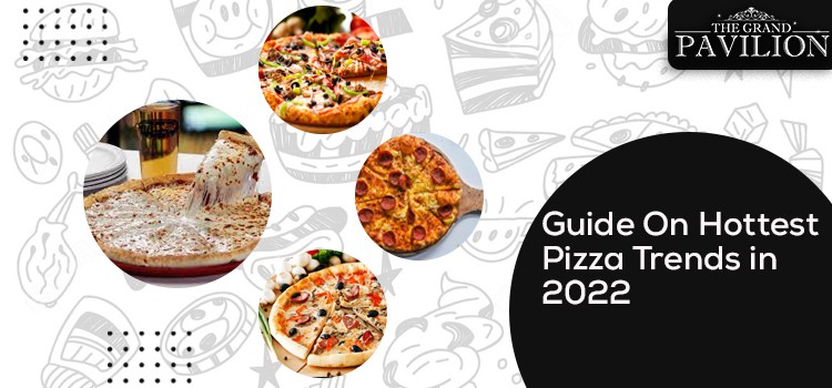 Guide On Hottest Pizza Trends in 2022