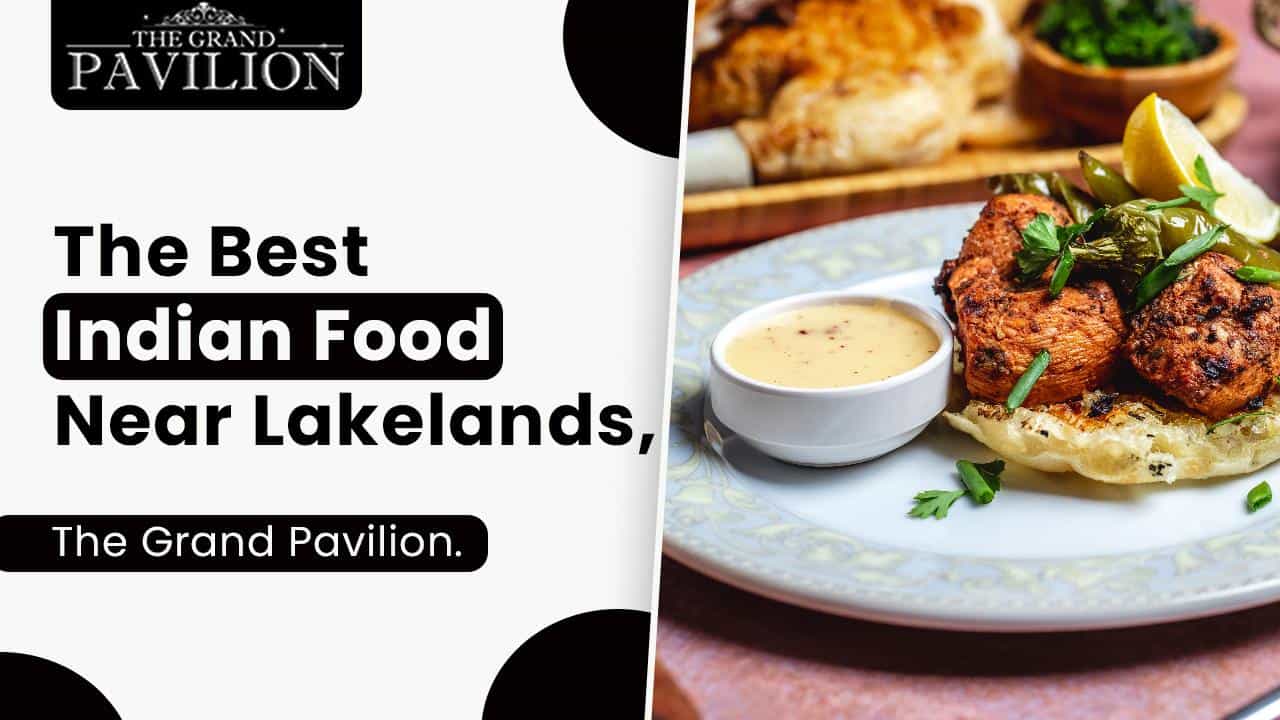 The Best Indian Food Near Lakelands, The Grand Pavilion.